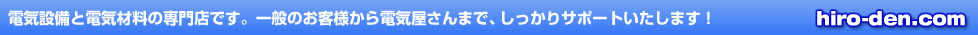 電気設備と電気材料の専門店です。一般のお客様から電気屋さんまで、しっかりサポートいたします！