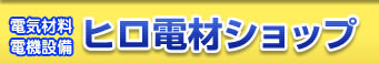 電気材料・電機設備　ヒロ電材ショップ
